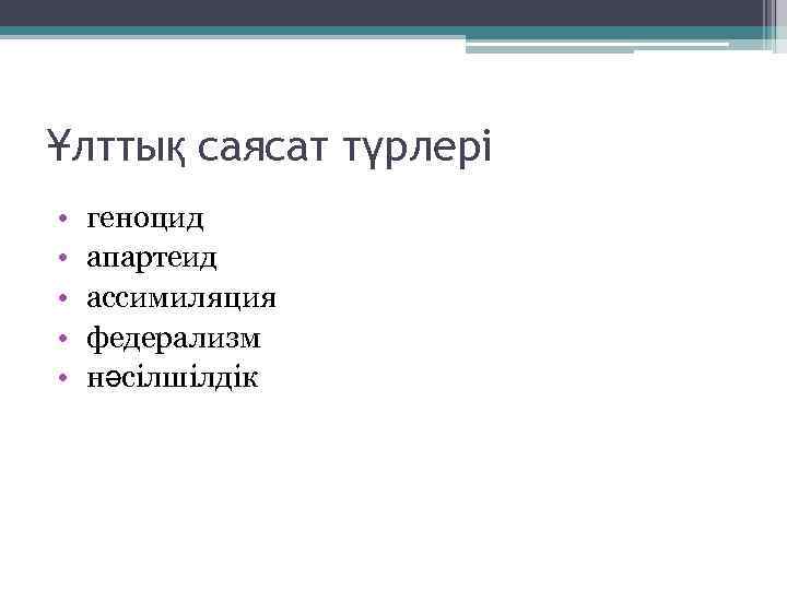 Ұлттық саясат түрлері • • • геноцид апартеид ассимиляция федерализм нәсілшілдік 