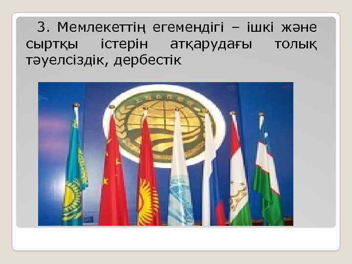 3. Мемлекеттің егемендігі – ішкі және сыртқы істерін атқарудағы толық тәуелсіздік, дербестік 