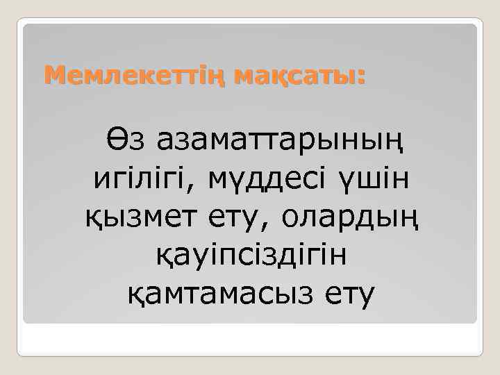 Мемлекеттің мақсаты: Өз азаматтарының игілігі, мүддесі үшін қызмет ету, олардың қауіпсіздігін қамтамасыз ету 