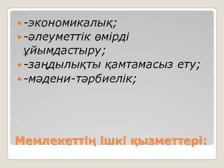  -экономикалық; -әлеуметтік өмірді ұйымдастыру; -заңдылықты қамтамасыз ету; -мәдени-тәрбиелік; Мемлекеттің ішкі қызметтері: 