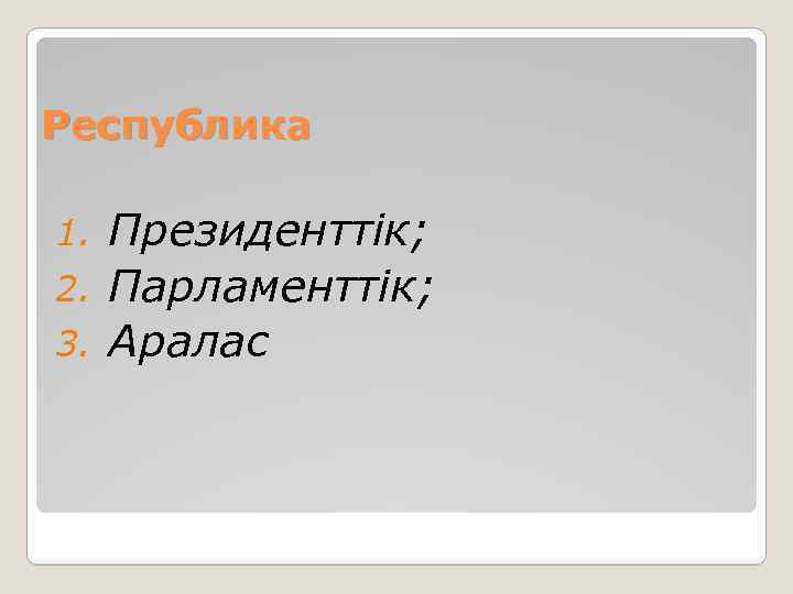 Республика Президенттік; 2. Парламенттік; 3. Аралас 1. 