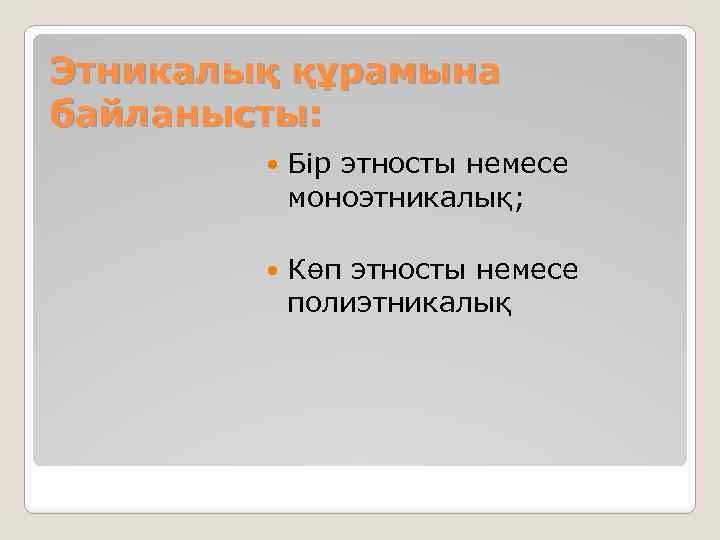 Этникалық құрамына байланысты: Бір этносты немесе моноэтникалық; Көп этносты немесе полиэтникалық 