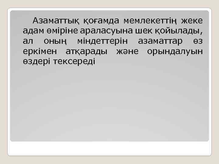 Азаматтық қоғамда мемлекеттің жеке адам өміріне араласуына шек қойылады, ал оның міндеттерін азаматтар өз