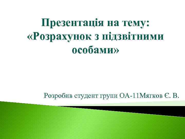 Презентація на тему: «Розрахунок з підзвітними особами» Розробив студент групи ОА-11 Мягков Є. В.