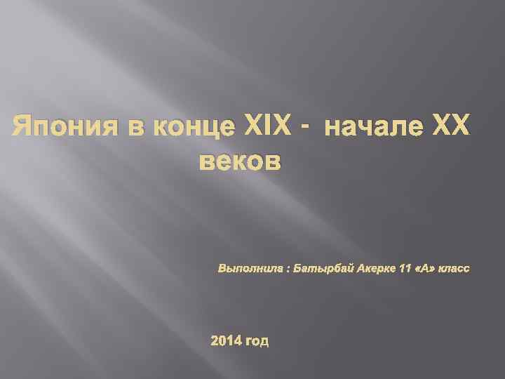 Япония в конце XIX - начале XX веков Выполнила : Батырбай Акерке 11 «А»