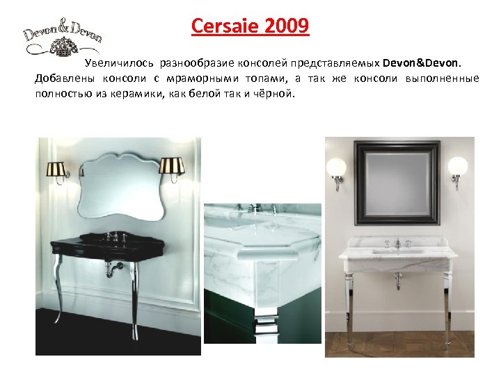 Cersaie 2009 Увеличилось разнообразие консолей представляемых Devon&Devon. Добавлены консоли с мраморными топами, а так