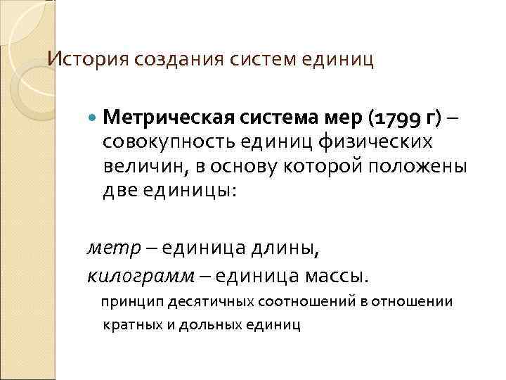 История создания систем единиц Метрическая система мер (1799 г) – совокупность единиц физических величин,