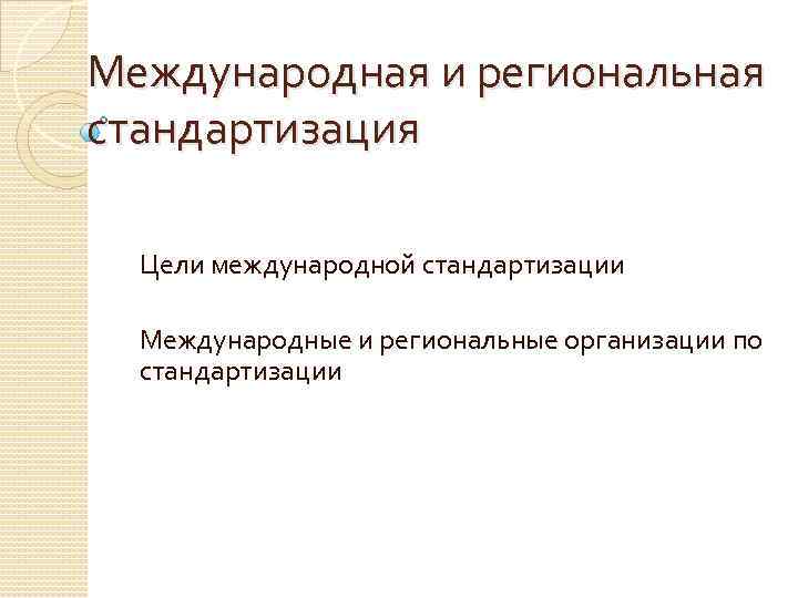 Международная и региональная стандартизация Цели международной стандартизации Международные и региональные организации по стандартизации 