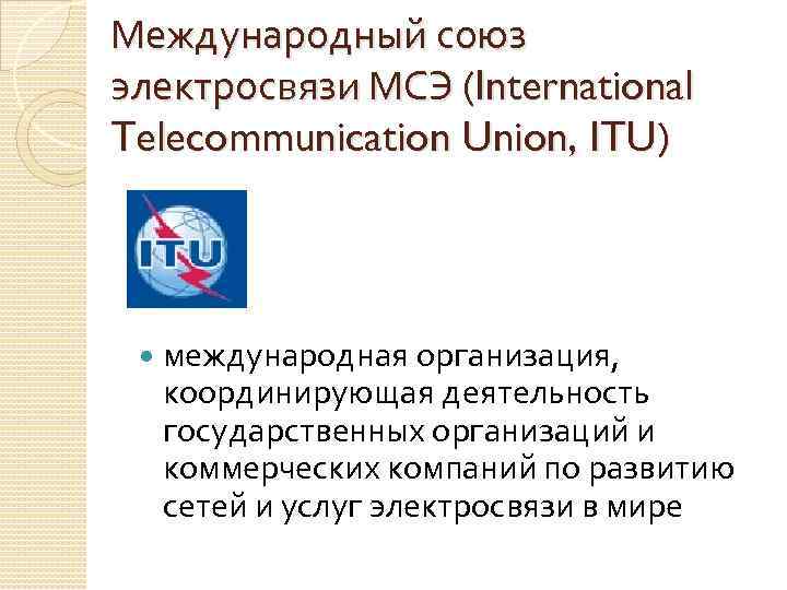 Международный союз электросвязи МСЭ (International Telecommunication Union, ITU) международная организация, координирующая деятельность государственных организаций
