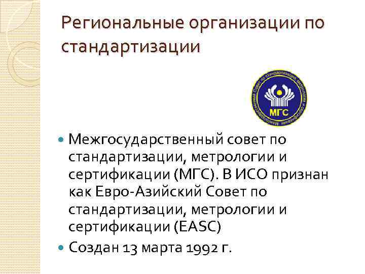 Региональные организации по стандартизации Межгосударственный совет по стандартизации, метрологии и сертификации (МГС). В ИСО