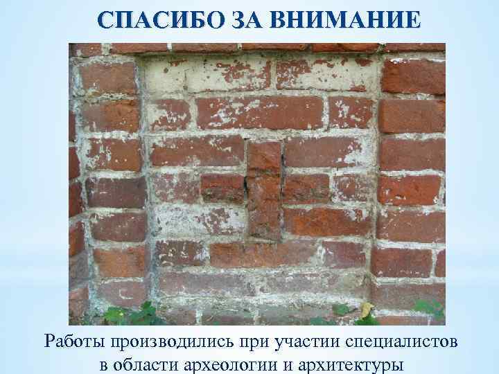 СПАСИБО ЗА ВНИМАНИЕ Работы производились при участии специалистов в области археологии и архитектуры 