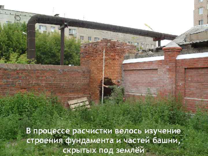 В процессе расчистки велось изучение строения фундамента и частей башни, скрытых под землёй 