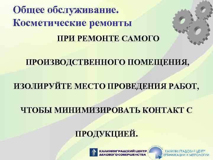 Общее обслуживание. Косметические ремонты ПРИ РЕМОНТЕ САМОГО ПРОИЗВОДСТВЕННОГО ПОМЕЩЕНИЯ, ИЗОЛИРУЙТЕ МЕСТО ПРОВЕДЕНИЯ РАБОТ, ЧТОБЫ