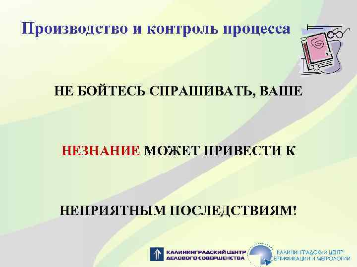 Производство и контроль процесса НЕ БОЙТЕСЬ СПРАШИВАТЬ, ВАШЕ НЕЗНАНИЕ МОЖЕТ ПРИВЕСТИ К НЕПРИЯТНЫМ ПОСЛЕДСТВИЯМ!