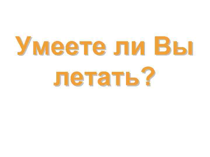 Умеете ли Вы летать? 