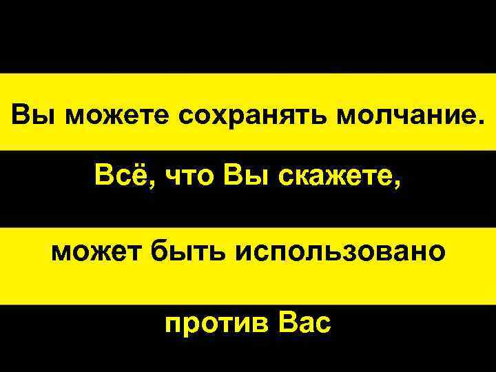 Скажи полную. Может быть использовано против вас. Все сказанное вами может быть использовано против вас. Всё что вы скажете может быть использовано против вас. Все сказанное вами будет использовано.