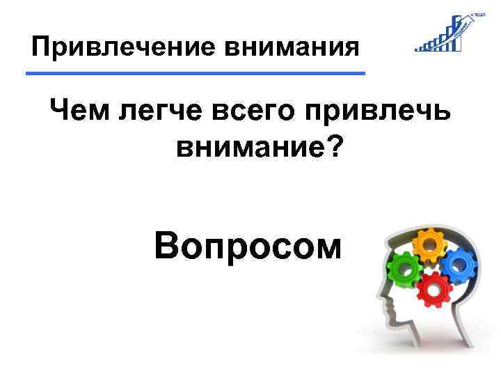 Привлечение внимания Чем легче всего привлечь внимание? Вопросом 