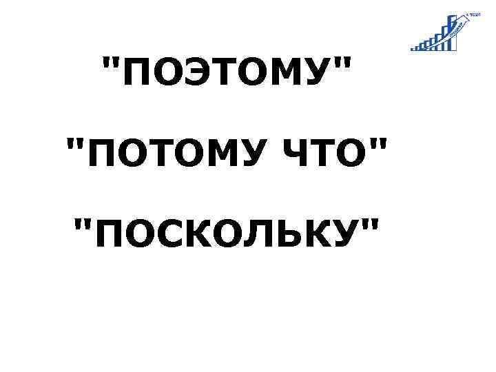 "ПОЭТОМУ" "ПОТОМУ ЧТО" "ПОСКОЛЬКУ" 