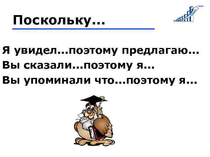 Поскольку. . . Я увидел. . . поэтому предлагаю. . . Вы сказали. .