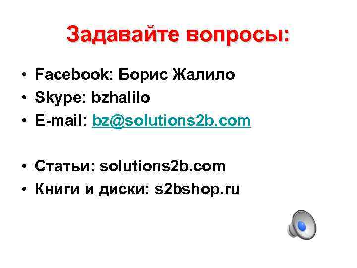 Задавайте вопросы: • Facebook: Борис Жалило • Skype: bzhalilo • E-mail: bz@solutions 2 b.