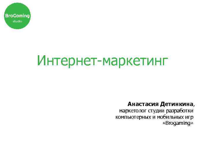 Интернет-маркетинг Анастасия Детинкина, маркетолог студии разработки компьютерных и мобильных игр «Brogaming» 