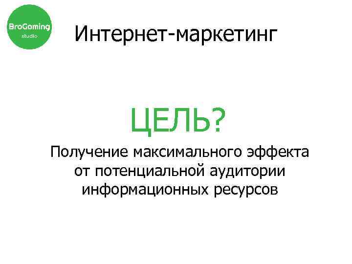 Интернет-маркетинг ЦЕЛЬ? Получение максимального эффекта от потенциальной аудитории информационных ресурсов 