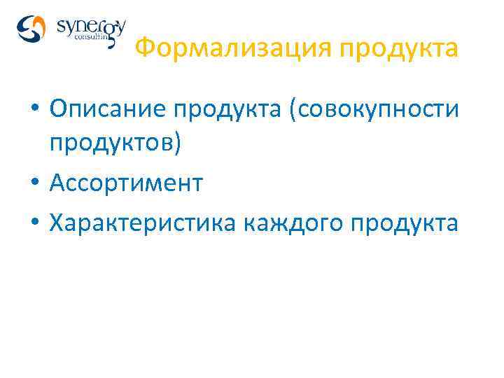 Формализация продукта • Описание продукта (совокупности продуктов) • Ассортимент • Характеристика каждого продукта 