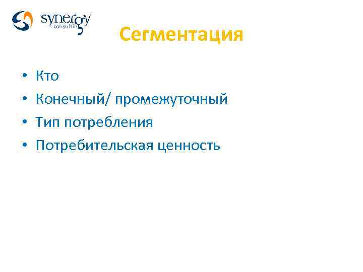 Сегментация • • Кто Конечный/ промежуточный Тип потребления Потребительская ценность 