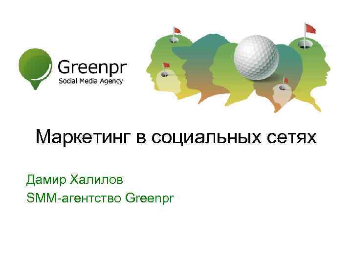 Маркетинг в социальных сетях Дамир Халилов SMM-агентство Greenpr SMM-агентство Green. PR 