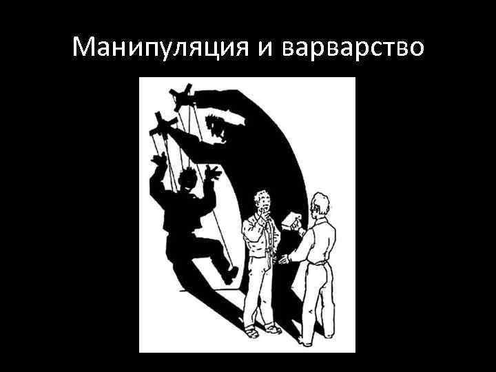 Манипуляция и варварство 