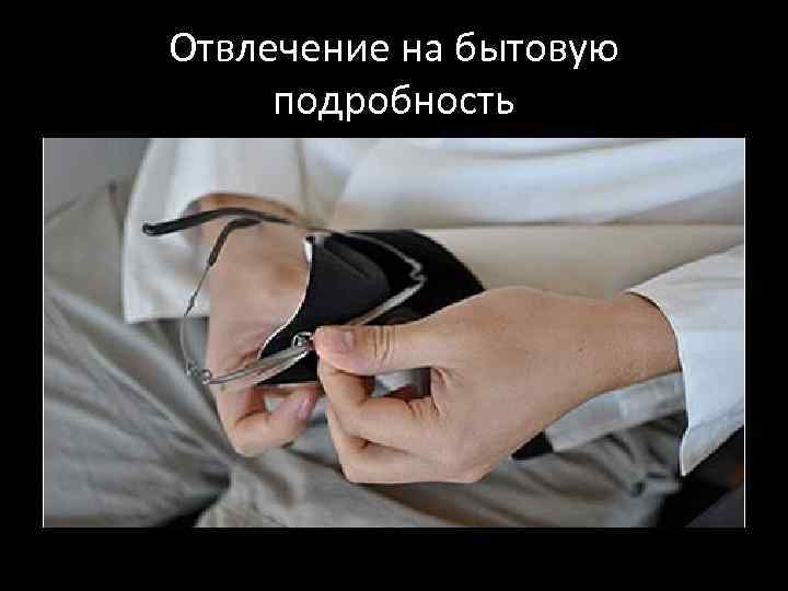 Отвлечение на бытовую подробность 