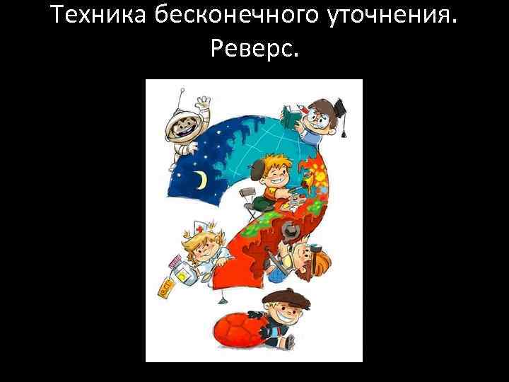 Техника бесконечного уточнения. Реверс. 