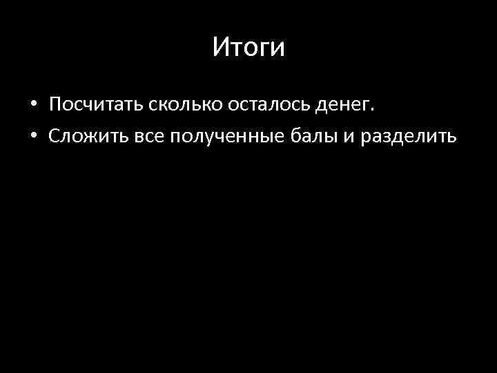 Итоги • Посчитать сколько осталось денег. • Сложить все полученные балы и разделить 