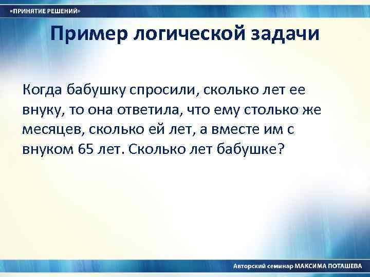 Пример логической задачи Когда бабушку спросили, сколько лет ее внуку, то она ответила, что