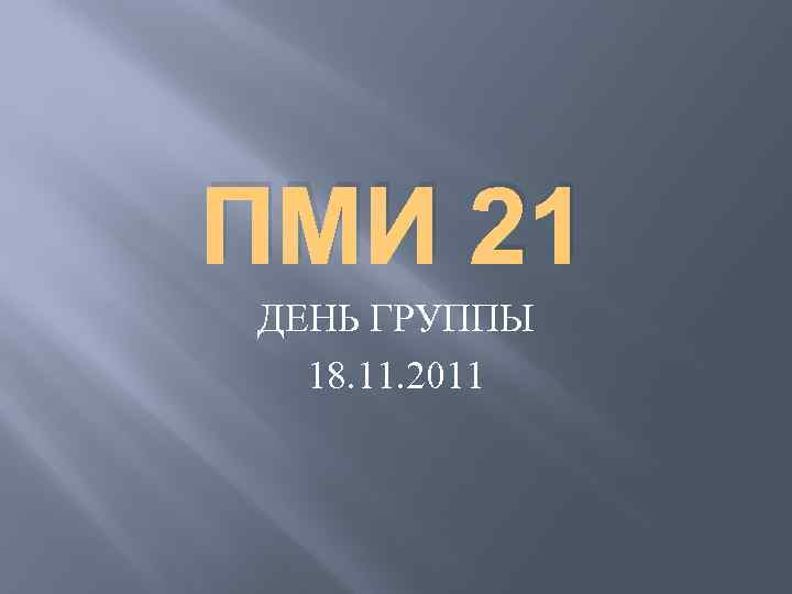 ПМИ 21 ДЕНЬ ГРУППЫ 18. 11. 2011 