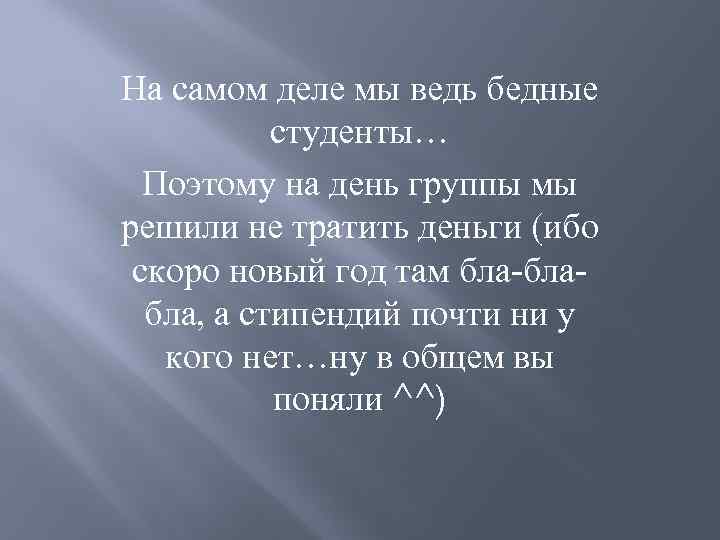На самом деле мы ведь бедные студенты… Поэтому на день группы мы решили не