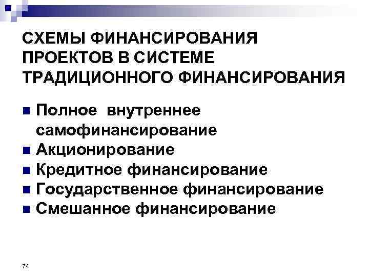 СХЕМЫ ФИНАНСИРОВАНИЯ ПРОЕКТОВ В СИСТЕМЕ ТРАДИЦИОННОГО ФИНАНСИРОВАНИЯ Полное внутреннее самофинансирование n Акционирование n Кредитное