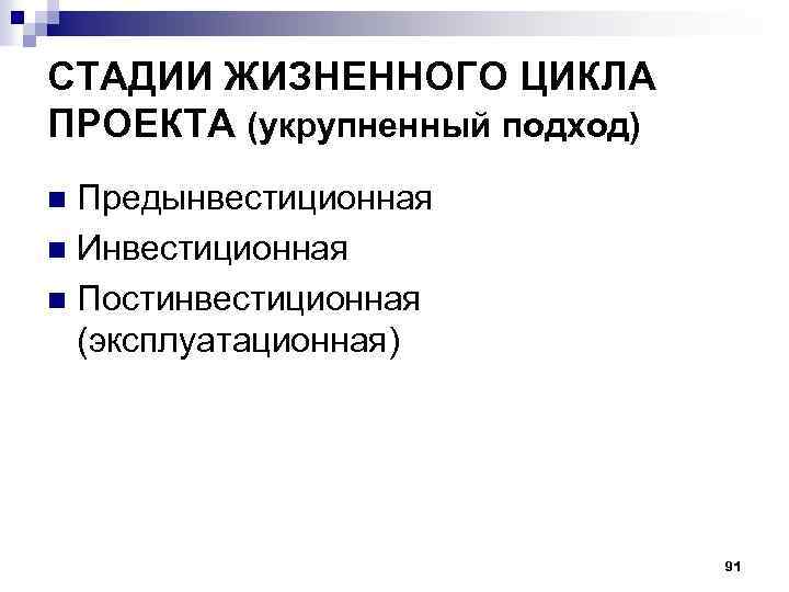 СТАДИИ ЖИЗНЕННОГО ЦИКЛА ПРОЕКТА (укрупненный подход) Предынвестиционная n Инвестиционная n Постинвестиционная (эксплуатационная) n 91