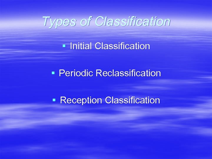 Types of Classification § Initial Classification § Periodic Reclassification § Reception Classification 