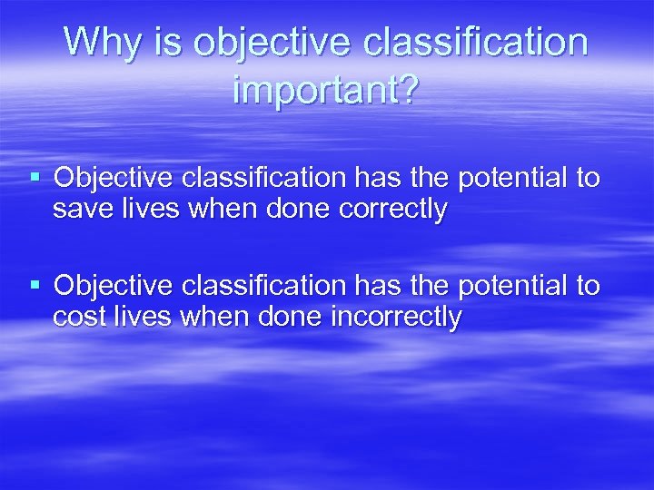 Why is objective classification important? § Objective classification has the potential to save lives