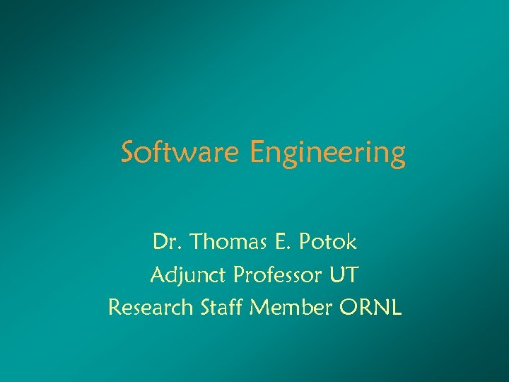 Software Engineering Dr. Thomas E. Potok Adjunct Professor UT Research Staff Member ORNL 