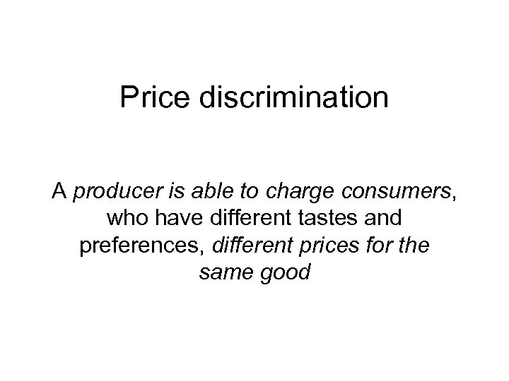 Price discrimination A producer is able to charge consumers, who have different tastes and