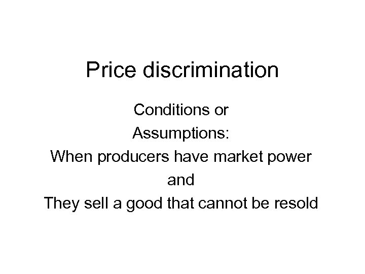Price discrimination Conditions or Assumptions: When producers have market power and They sell a