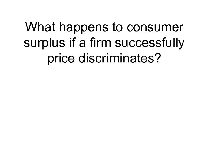 What happens to consumer surplus if a firm successfully price discriminates? 