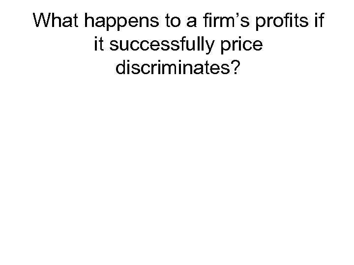 What happens to a firm’s profits if it successfully price discriminates? 