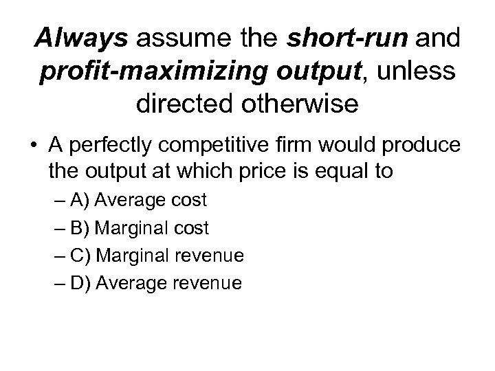 Always assume the short-run and profit-maximizing output, unless directed otherwise • A perfectly competitive