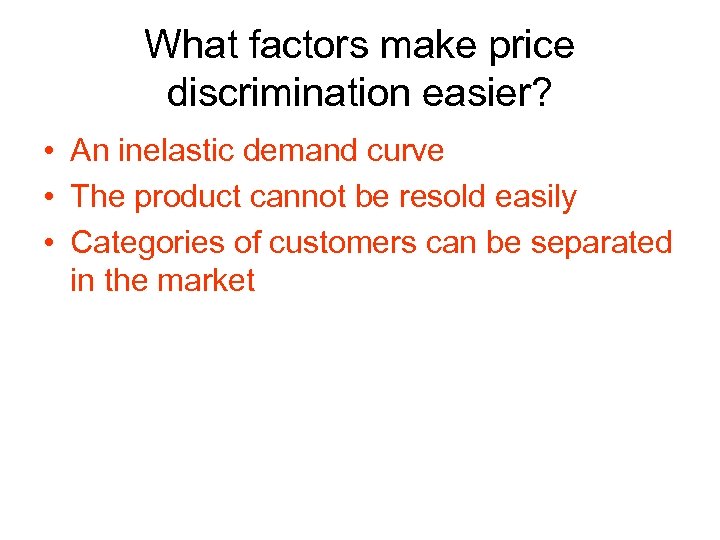 What factors make price discrimination easier? • An inelastic demand curve • The product