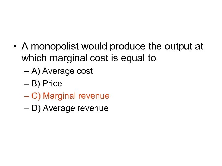  • A monopolist would produce the output at which marginal cost is equal