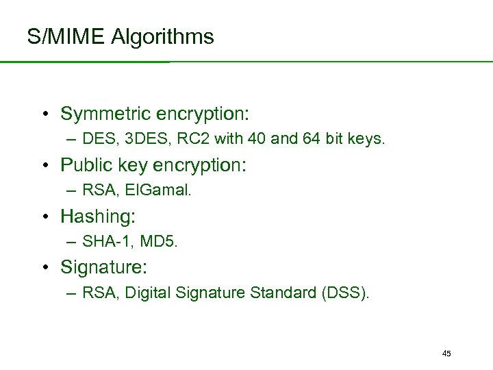 S/MIME Algorithms • Symmetric encryption: – DES, 3 DES, RC 2 with 40 and