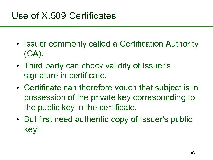 Use of X. 509 Certificates • Issuer commonly called a Certification Authority (CA). •